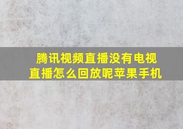 腾讯视频直播没有电视直播怎么回放呢苹果手机