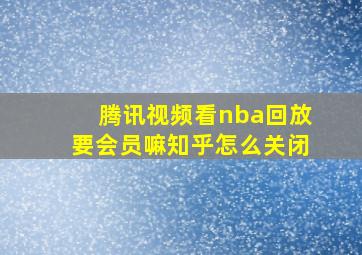 腾讯视频看nba回放要会员嘛知乎怎么关闭