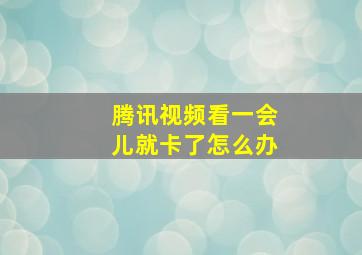 腾讯视频看一会儿就卡了怎么办