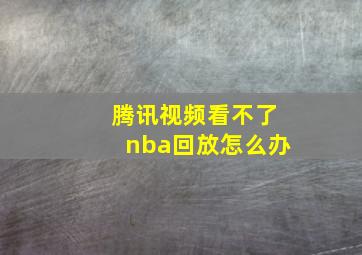 腾讯视频看不了nba回放怎么办