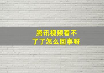 腾讯视频看不了了怎么回事呀