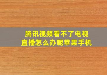 腾讯视频看不了电视直播怎么办呢苹果手机