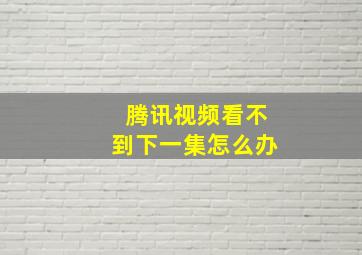 腾讯视频看不到下一集怎么办