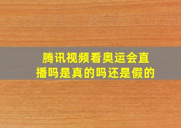 腾讯视频看奥运会直播吗是真的吗还是假的