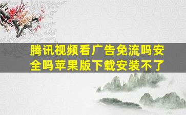 腾讯视频看广告免流吗安全吗苹果版下载安装不了