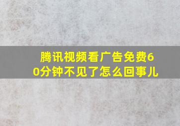 腾讯视频看广告免费60分钟不见了怎么回事儿