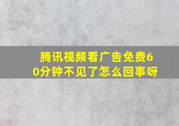 腾讯视频看广告免费60分钟不见了怎么回事呀