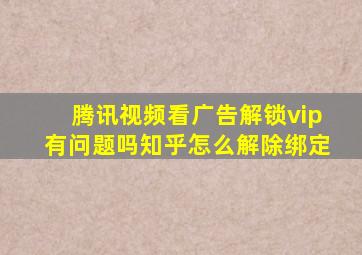 腾讯视频看广告解锁vip有问题吗知乎怎么解除绑定