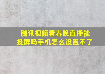 腾讯视频看春晚直播能投屏吗手机怎么设置不了