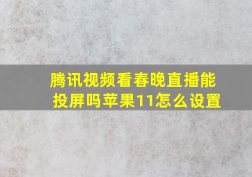 腾讯视频看春晚直播能投屏吗苹果11怎么设置