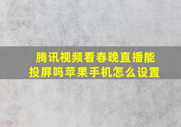 腾讯视频看春晚直播能投屏吗苹果手机怎么设置