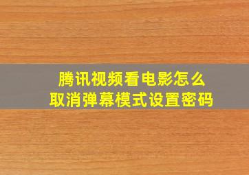 腾讯视频看电影怎么取消弹幕模式设置密码