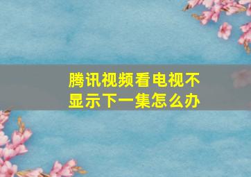 腾讯视频看电视不显示下一集怎么办