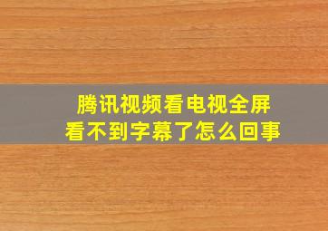 腾讯视频看电视全屏看不到字幕了怎么回事