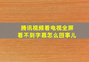 腾讯视频看电视全屏看不到字幕怎么回事儿