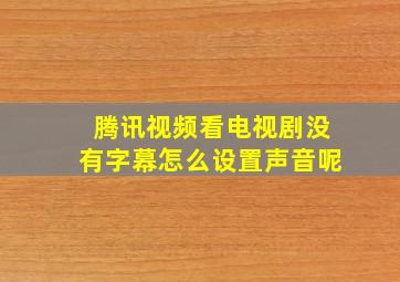 腾讯视频看电视剧没有字幕怎么设置声音呢