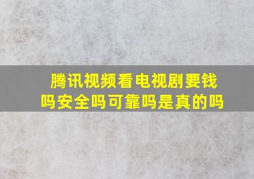 腾讯视频看电视剧要钱吗安全吗可靠吗是真的吗