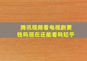 腾讯视频看电视剧要钱吗现在还能看吗知乎