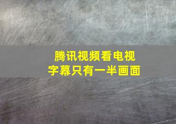 腾讯视频看电视字幕只有一半画面