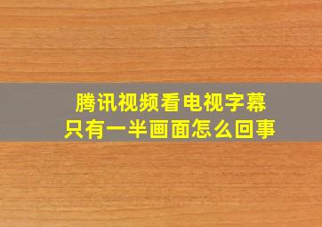 腾讯视频看电视字幕只有一半画面怎么回事