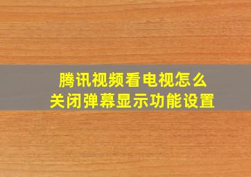 腾讯视频看电视怎么关闭弹幕显示功能设置