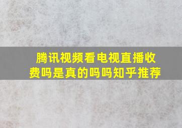 腾讯视频看电视直播收费吗是真的吗吗知乎推荐