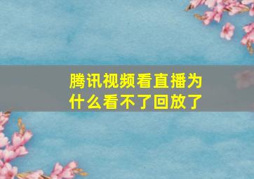 腾讯视频看直播为什么看不了回放了