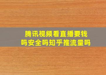 腾讯视频看直播要钱吗安全吗知乎推流量吗