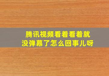 腾讯视频看着看着就没弹幕了怎么回事儿呀