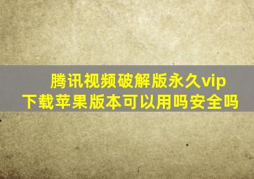 腾讯视频破解版永久vip下载苹果版本可以用吗安全吗