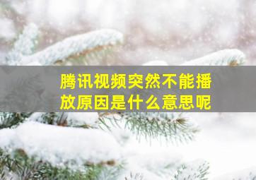 腾讯视频突然不能播放原因是什么意思呢