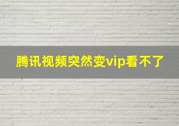 腾讯视频突然变vip看不了