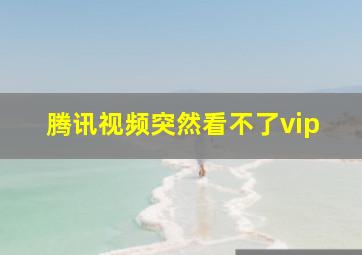 腾讯视频突然看不了vip