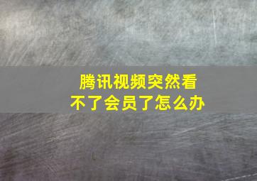 腾讯视频突然看不了会员了怎么办