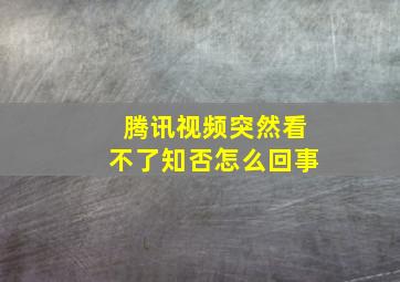 腾讯视频突然看不了知否怎么回事