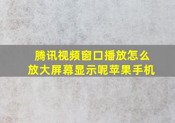 腾讯视频窗口播放怎么放大屏幕显示呢苹果手机