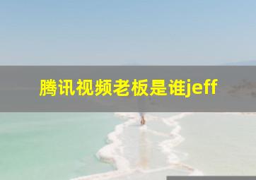 腾讯视频老板是谁jeff