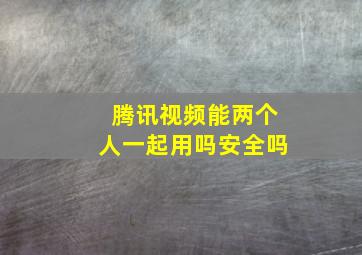 腾讯视频能两个人一起用吗安全吗