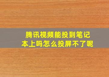 腾讯视频能投到笔记本上吗怎么投屏不了呢