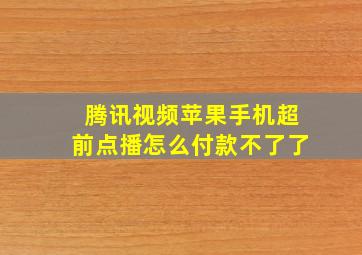 腾讯视频苹果手机超前点播怎么付款不了了