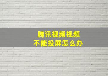 腾讯视频视频不能投屏怎么办