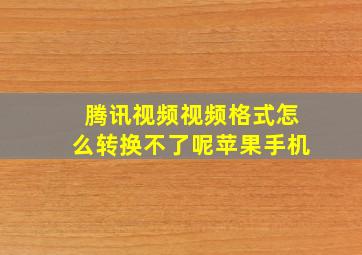 腾讯视频视频格式怎么转换不了呢苹果手机