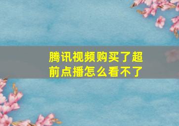 腾讯视频购买了超前点播怎么看不了