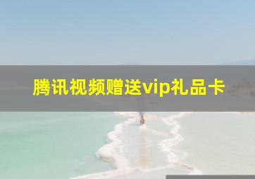 腾讯视频赠送vip礼品卡