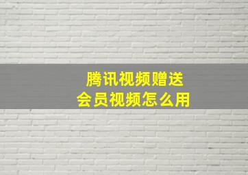 腾讯视频赠送会员视频怎么用