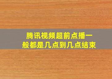 腾讯视频超前点播一般都是几点到几点结束