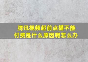 腾讯视频超前点播不能付费是什么原因呢怎么办