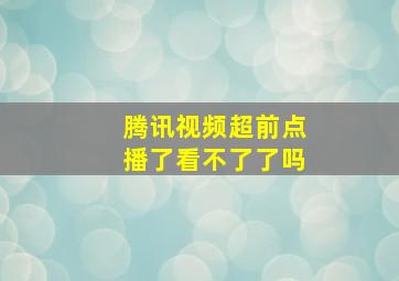 腾讯视频超前点播了看不了了吗