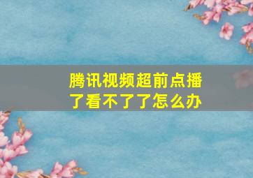 腾讯视频超前点播了看不了了怎么办