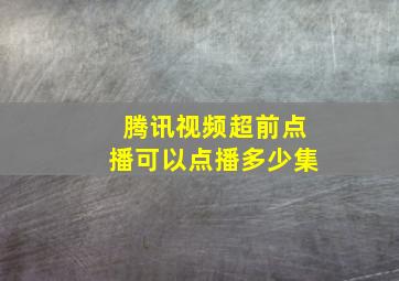 腾讯视频超前点播可以点播多少集